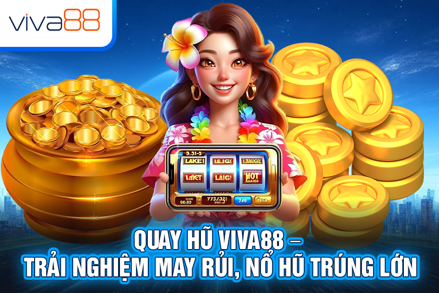 Quay Hũ Viva88 – Trải Nghiệm May Rủi, Nổ Hũ Trúng Lớn